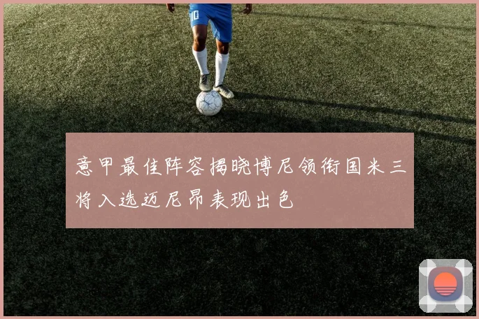 意甲最佳阵容揭晓博尼领衔国米三将入选迈尼昂表现出色
