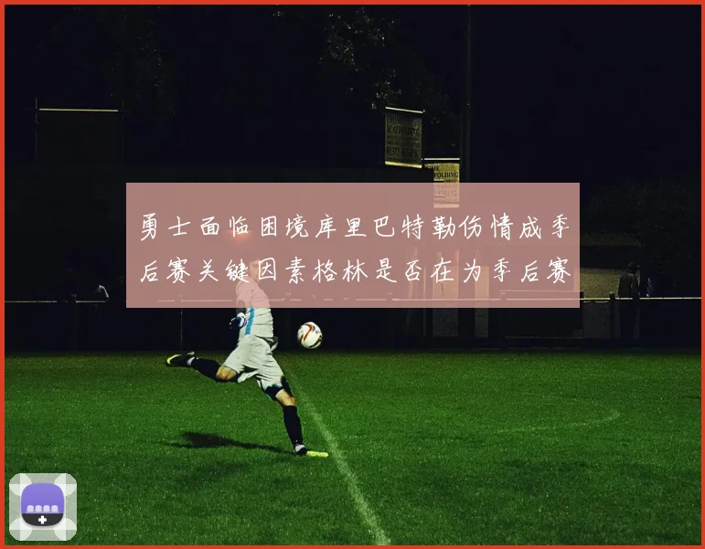 勇士面临困境库里巴特勒伤情成季后赛关键因素格林是否在为季后赛装死