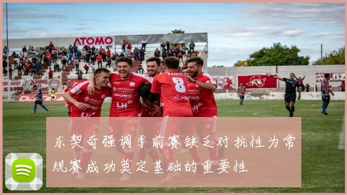 东契奇强调季前赛缺乏对抗性为常规赛成功奠定基础的重要性