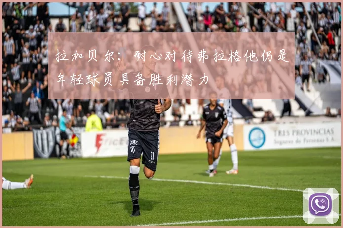 拉加贝尔：耐心对待弗拉格他仍是年轻球员具备胜利潜力