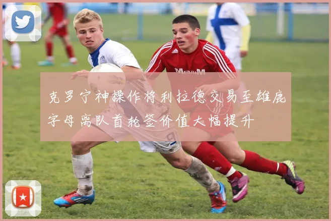 克罗宁神操作将利拉德交易至雄鹿字母离队首轮签价值大幅提升
