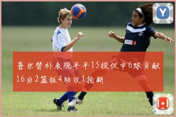 普尔替补表现平平15投仅中6球贡献16分2篮板4助攻1抢断