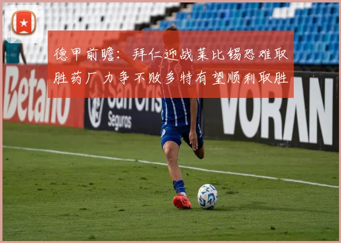 德甲前瞻：拜仁迎战莱比锡恐难取胜药厂力争不败多特有望顺利取胜