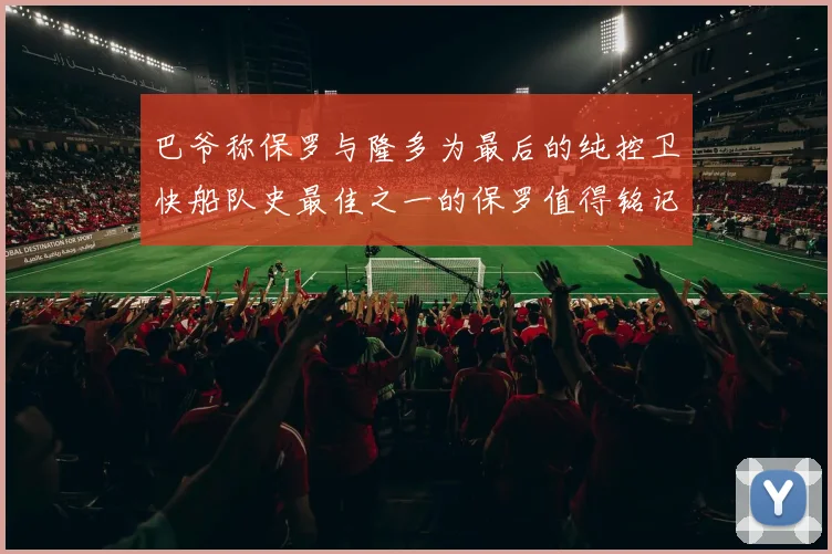 巴爷称保罗与隆多为最后的纯控卫快船队史最佳之一的保罗值得铭记