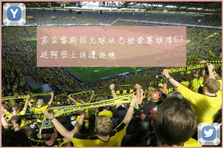 苏亚雷斯因无球状态被禁赛缺席G3迈阿密上诉遭拒绝