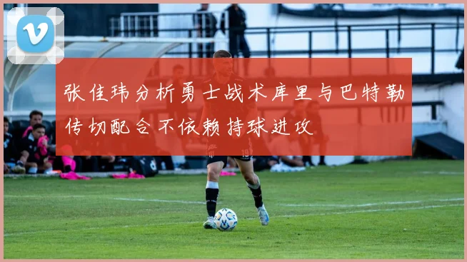 张佳玮分析勇士战术库里与巴特勒传切配合不依赖持球进攻