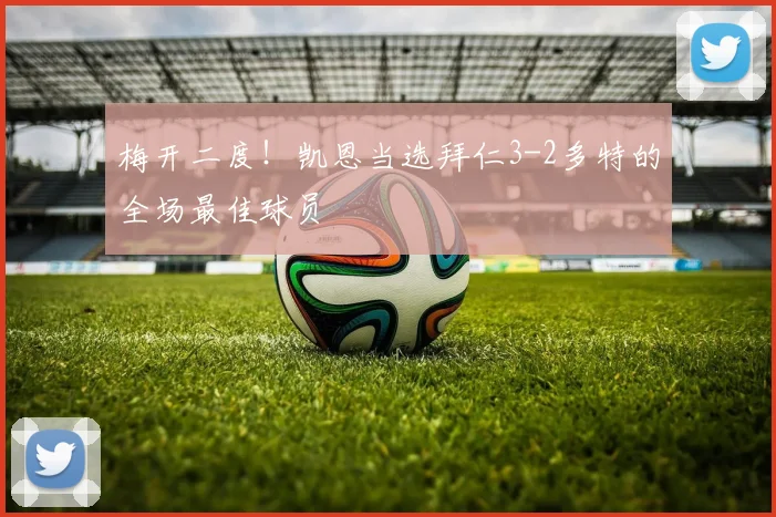 梅开二度！凯恩当选拜仁3-2多特的全场最佳球员