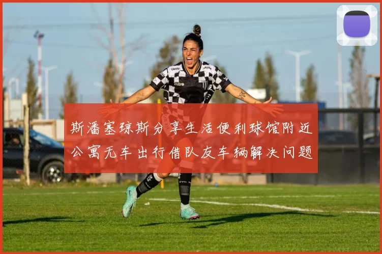 斯潘塞琼斯分享生活便利球馆附近公寓无车出行借队友车辆解决问题
