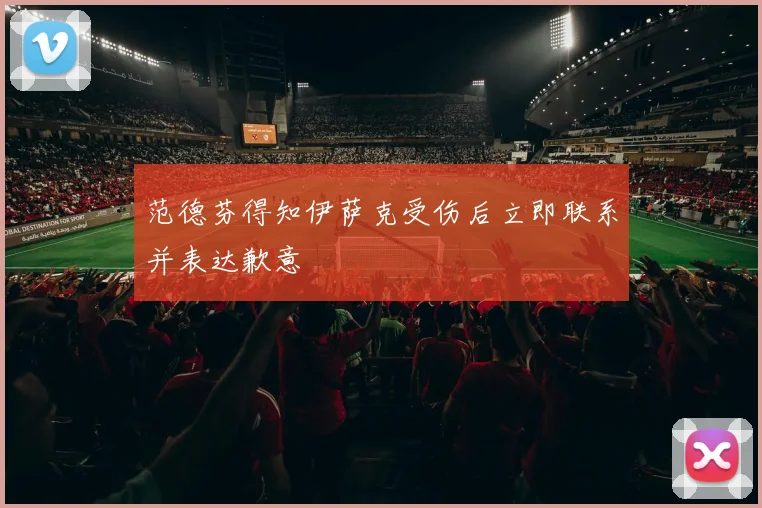 范德芬得知伊萨克受伤后立即联系并表达歉意