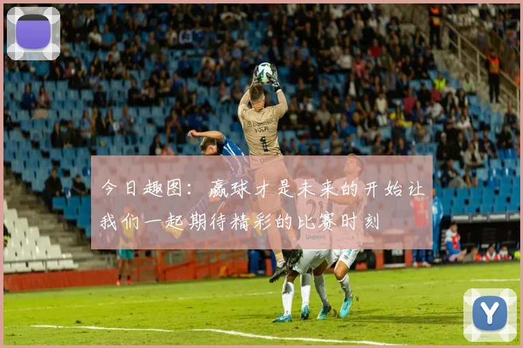 今日趣图：赢球才是未来的开始让我们一起期待精彩的比赛时刻