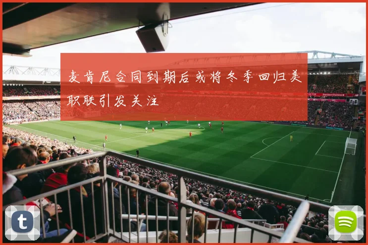麦肯尼合同到期后或将冬季回归美职联引发关注