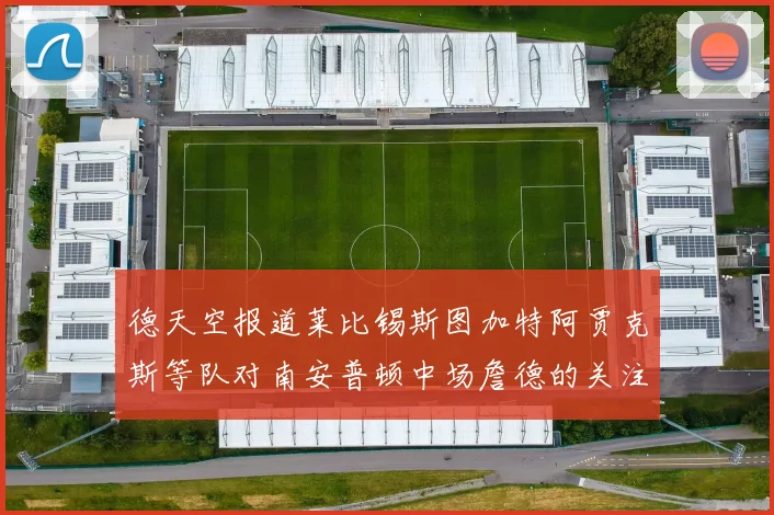 德天空报道莱比锡斯图加特阿贾克斯等队对南安普顿中场詹德的关注情况