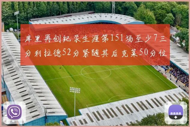 库里再创纪录生涯第151场至少7三分利拉德52分紧随其后克莱50分位列第三