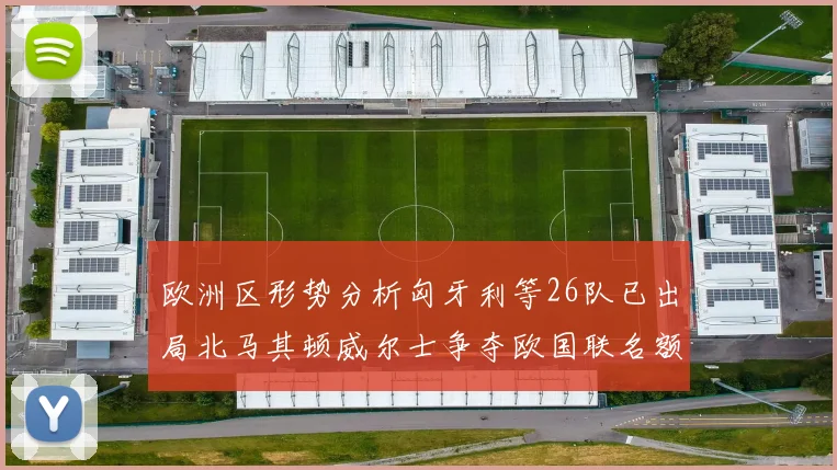 欧洲区形势分析匈牙利等26队已出局北马其顿威尔士争夺欧国联名额