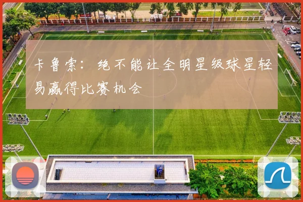 卡鲁索：绝不能让全明星级球星轻易赢得比赛机会