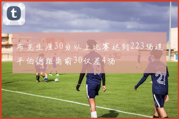 布克生涯30分以上比赛达到223场追平伯德距离前30仅差4场