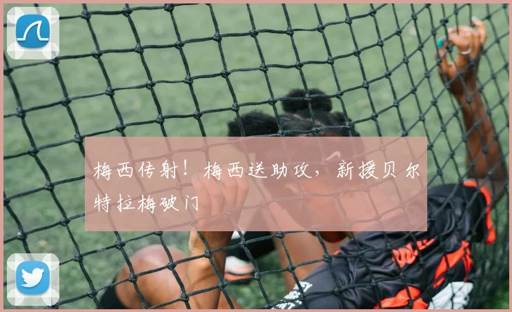 梅西传射！梅西送助攻，新援贝尔特拉梅破门